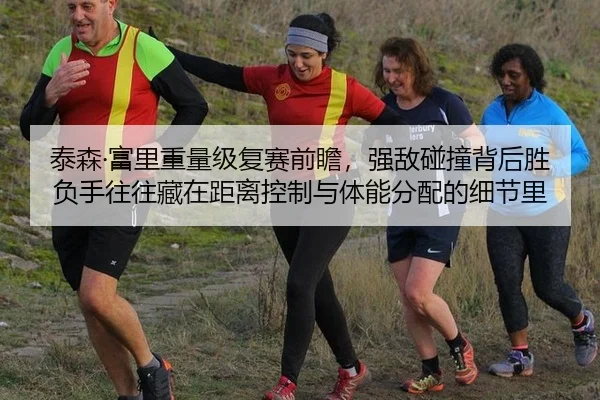泰森·富里重量级复赛前瞻，强敌碰撞背后胜负手往往藏在距离控制与体能分配的细节里